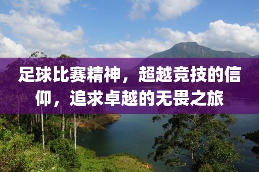 足球比赛精神，超越竞技的信仰，追求卓越的无畏之旅