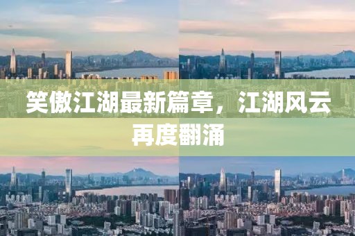 笑傲江湖最新篇章，江湖风云再度翻涌
