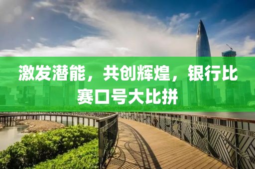 激发潜能，共创辉煌，银行比赛口号大比拼