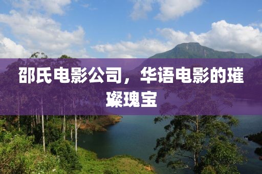 邵氏电影公司，华语电影的璀璨瑰宝