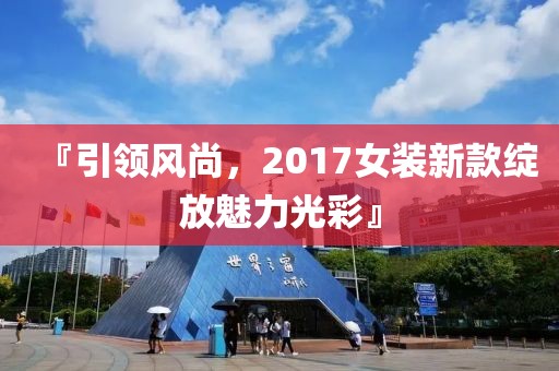『引领风尚，2017女装新款绽放魅力光彩』