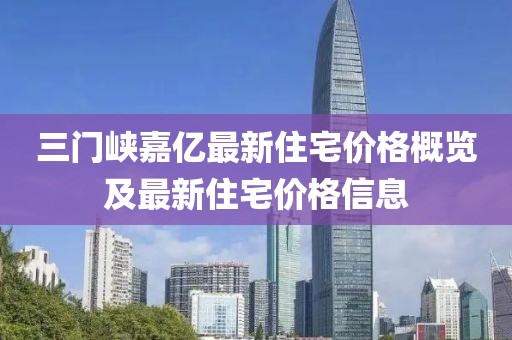 三门峡嘉亿最新住宅价格概览及最新住宅价格信息