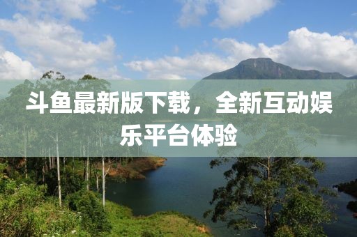 斗鱼最新版下载，全新互动娱乐平台体验