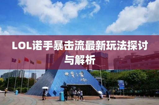 LOL诺手暴击流最新玩法探讨与解析