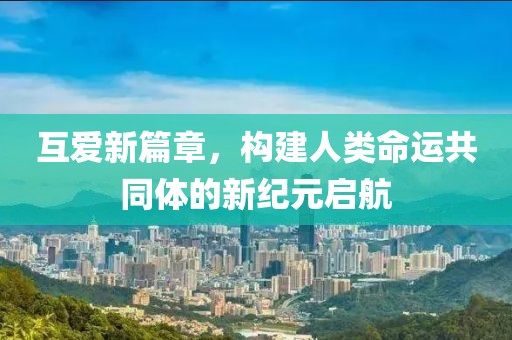 互爱新篇章，构建人类命运共同体的新纪元启航