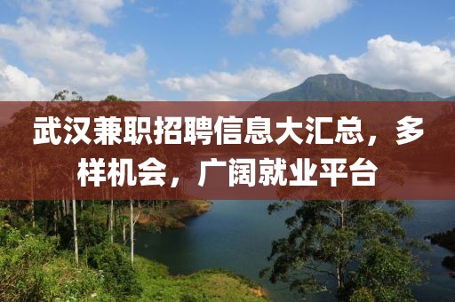 武汉兼职招聘信息大汇总，多样机会，广阔就业平台