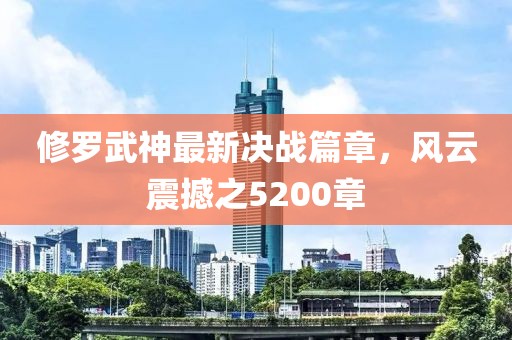 修罗武神最新决战篇章，风云震撼之5200章