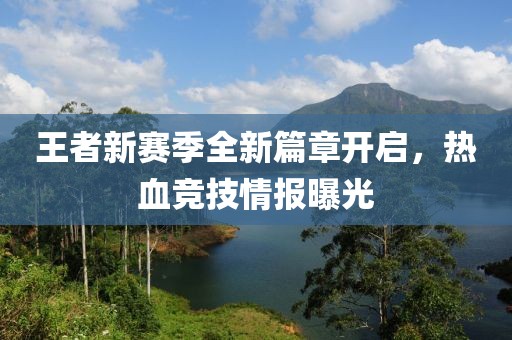 王者新赛季全新篇章开启，热血竞技情报曝光