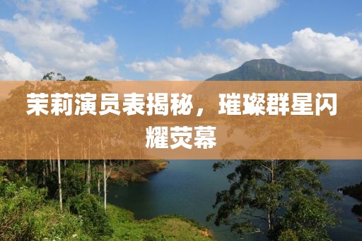 茉莉演员表揭秘，璀璨群星闪耀荧幕