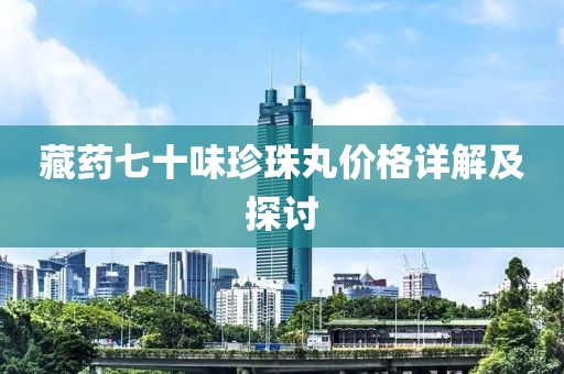 藏药七十味珍珠丸价格详解及探讨