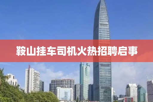 鞍山挂车司机火热招聘启事