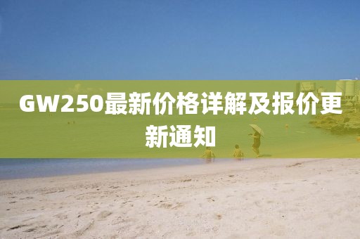 GW250最新价格详解及报价更新通知