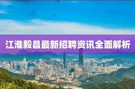 江淮毅昌最新招聘资讯全面解析