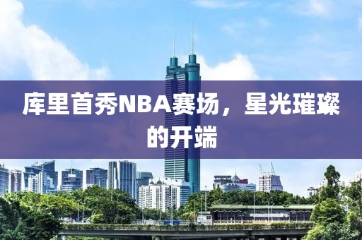 库里首秀NBA赛场，星光璀璨的开端