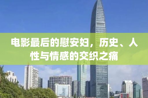 电影最后的慰安妇，历史、人性与情感的交织之痛