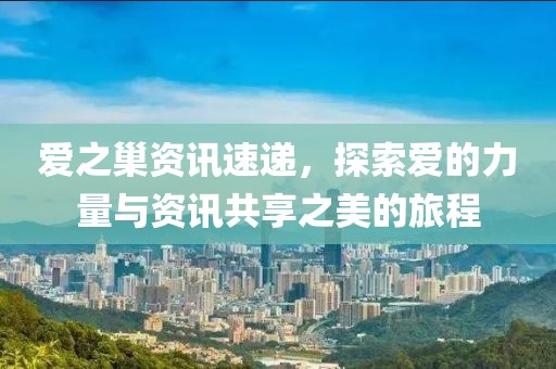 爱之巢资讯速递，探索爱的力量与资讯共享之美的旅程