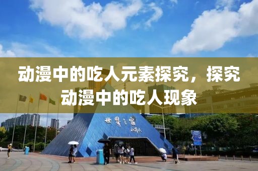 动漫中的吃人元素探究，探究动漫中的吃人现象