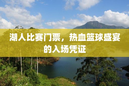 湖人比赛门票，热血篮球盛宴的入场凭证
