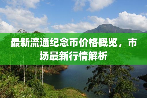 最新流通纪念币价格概览，市场最新行情解析