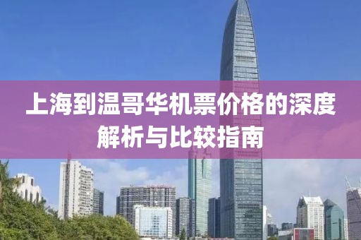 上海到温哥华机票价格的深度解析与比较指南