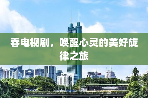 春电视剧，唤醒心灵的美好旋律之旅