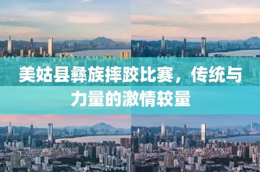 美姑县彝族摔跤比赛，传统与力量的激情较量