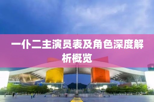 一仆二主演员表及角色深度解析概览