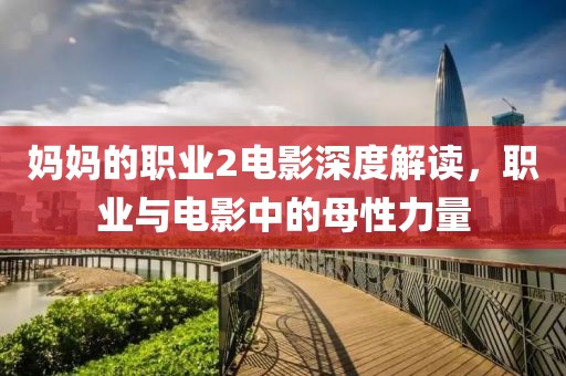 妈妈的职业2电影深度解读，职业与电影中的母性力量