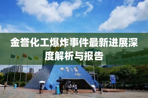 金誉化工爆炸事件最新进展深度解析与报告