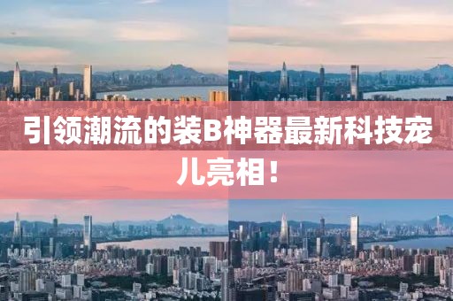 引领潮流的装B神器最新科技宠儿亮相！