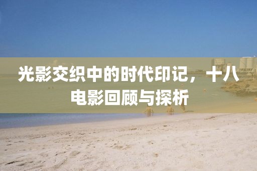 光影交织中的时代印记，十八电影回顾与探析