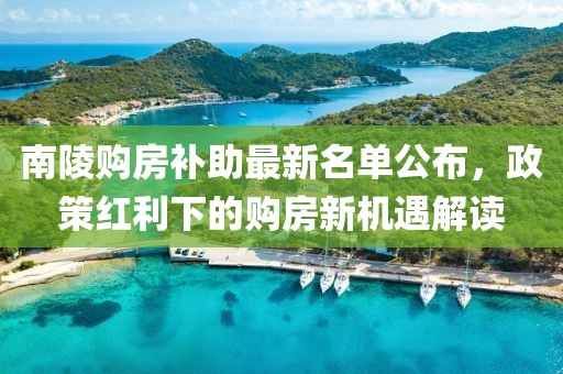 南陵购房补助最新名单公布，政策红利下的购房新机遇解读