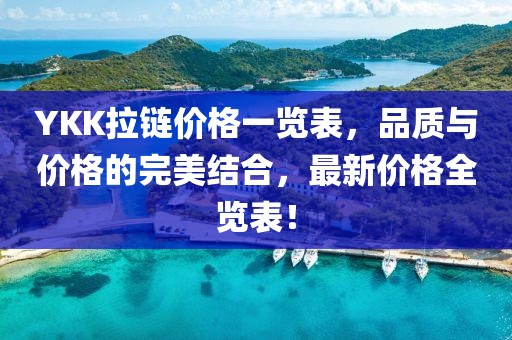 YKK拉链价格一览表，品质与价格的完美结合，最新价格全览表！