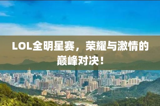 LOL全明星赛，荣耀与激情的巅峰对决！