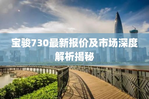 宝骏730最新报价及市场深度解析揭秘