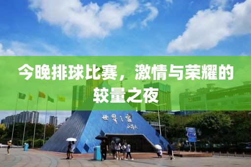 今晚排球比赛，激情与荣耀的较量之夜