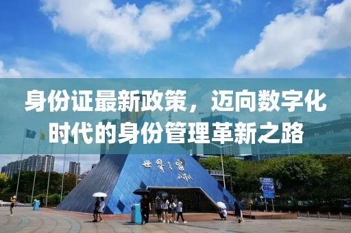 身份证最新政策，迈向数字化时代的身份管理革新之路