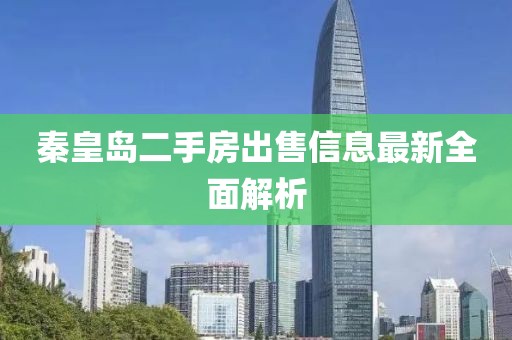 秦皇岛二手房出售信息最新全面解析