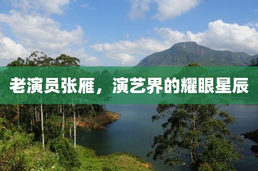 老演员张雁，演艺界的耀眼星辰