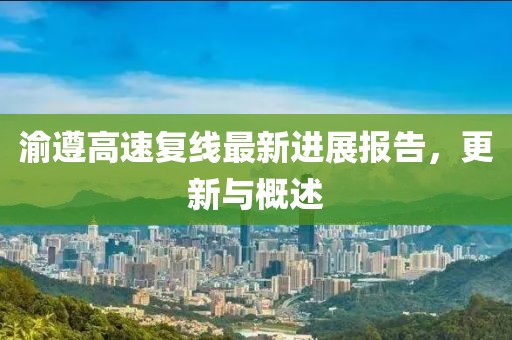 渝遵高速复线最新进展报告，更新与概述