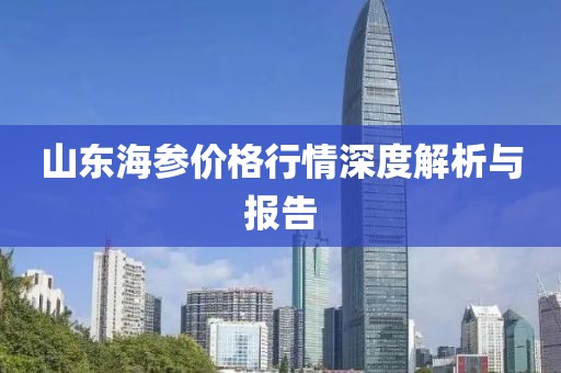 山东海参价格行情深度解析与报告