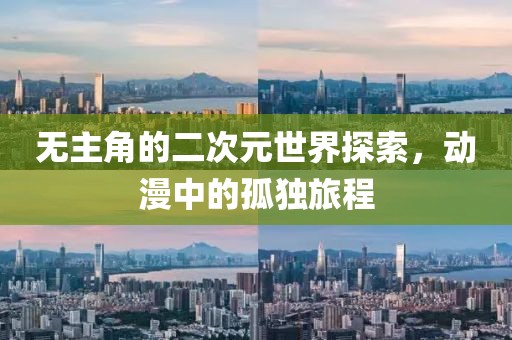 无主角的二次元世界探索，动漫中的孤独旅程