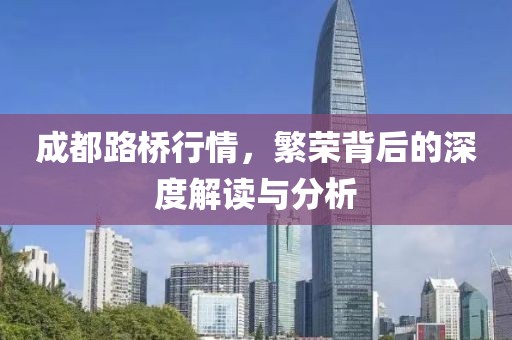 成都路桥行情，繁荣背后的深度解读与分析