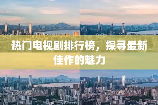 热门电视剧排行榜，探寻最新佳作的魅力