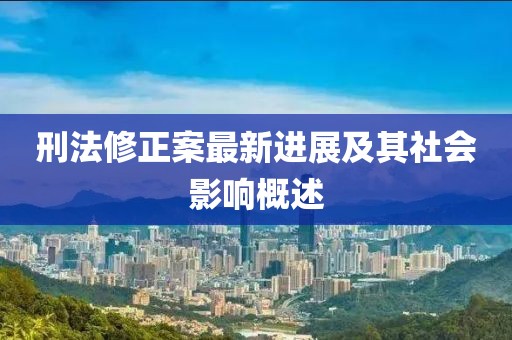 刑法修正案最新进展及其社会影响概述