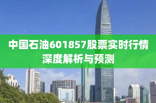 中国石油601857股票实时行情深度解析与预测