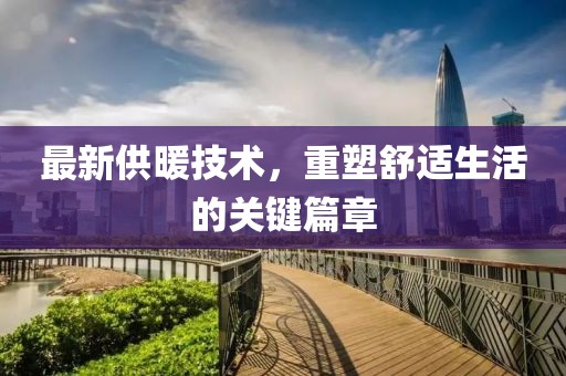 最新供暖技术，重塑舒适生活的关键篇章