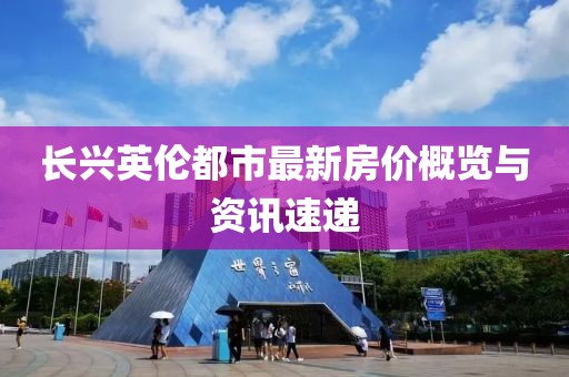 长兴英伦都市最新房价概览与资讯速递