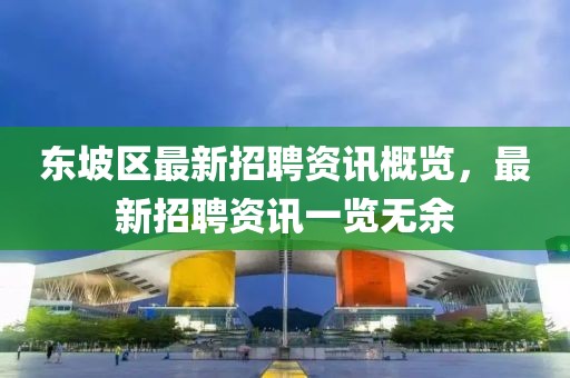 东坡区最新招聘资讯概览，最新招聘资讯一览无余
