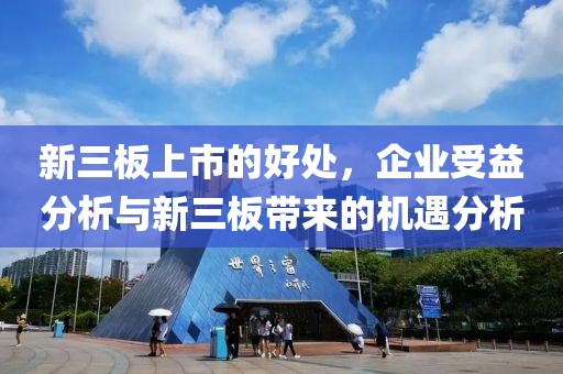 新三板上市的好处，企业受益分析与新三板带来的机遇分析